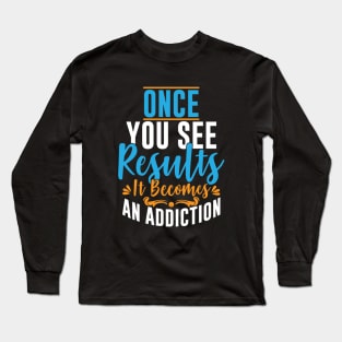 Once You See Results It Becomes An Addiction Long Sleeve T-Shirt